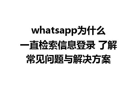 whatsapp为什么一直检索信息登录 了解常见问题与解决方案