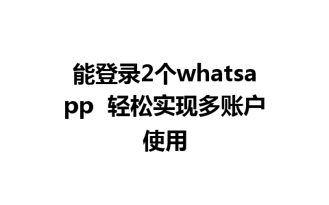 能登录2个whatsapp  轻松实现多账户使用