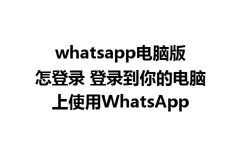 whatsapp电脑版怎登录 登录到你的电脑上使用WhatsApp