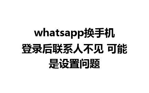 whatsapp换手机登录后联系人不见 可能是设置问题