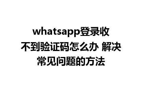 whatsapp登录收不到验证码怎么办 解决常见问题的方法