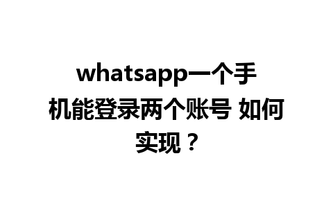 whatsapp一个手机能登录两个账号 如何实现？