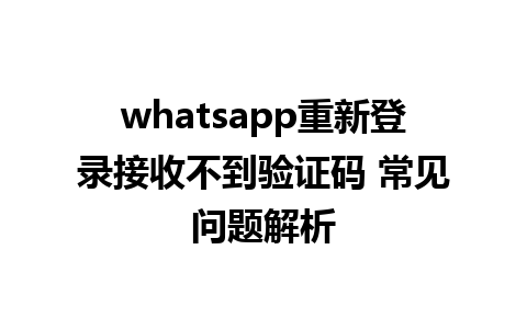 whatsapp重新登录接收不到验证码 常见问题解析