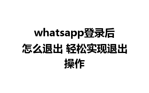 whatsapp登录后怎么退出 轻松实现退出操作