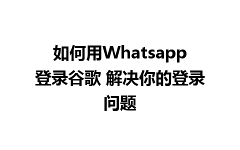 如何用Whatsapp登录谷歌 解决你的登录问题