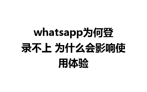 whatsapp为何登录不上 为什么会影响使用体验