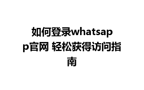 如何登录whatsapp官网 轻松获得访问指南