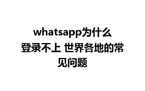 whatsapp为什么登录不上 世界各地的常见问题