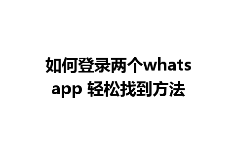 如何登录两个whatsapp 轻松找到方法