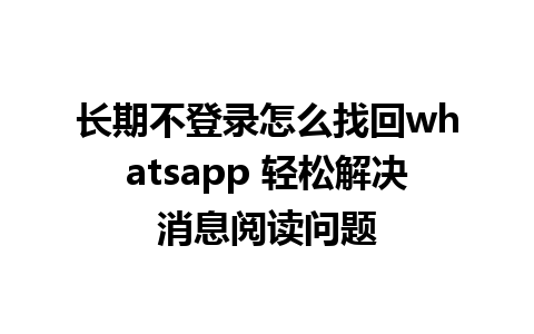 长期不登录怎么找回whatsapp 轻松解决消息阅读问题