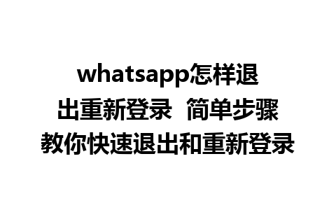 whatsapp怎样退出重新登录  简单步骤教你快速退出和重新登录