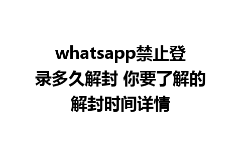 whatsapp禁止登录多久解封 你要了解的解封时间详情