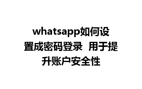 whatsapp如何设置成密码登录  用于提升账户安全性