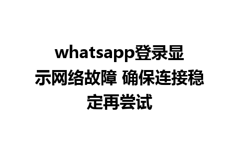 whatsapp登录显示网络故障 确保连接稳定再尝试