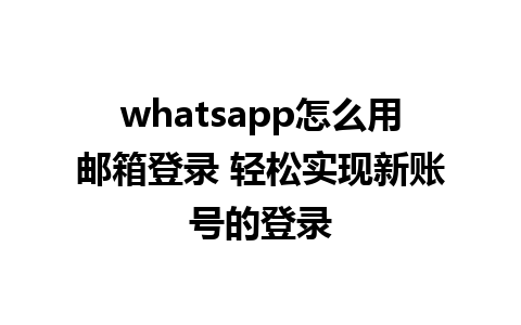 whatsapp怎么用邮箱登录 轻松实现新账号的登录