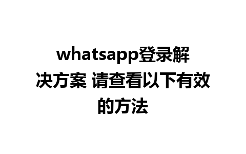 whatsapp登录解决方案 请查看以下有效的方法