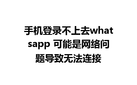 手机登录不上去whatsapp 可能是网络问题导致无法连接