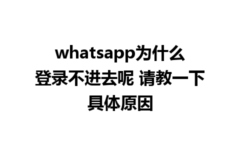 whatsapp为什么登录不进去呢 请教一下具体原因