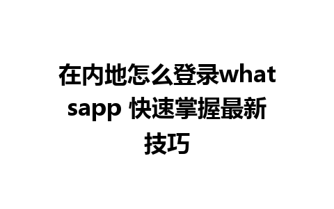 在内地怎么登录whatsapp 快速掌握最新技巧