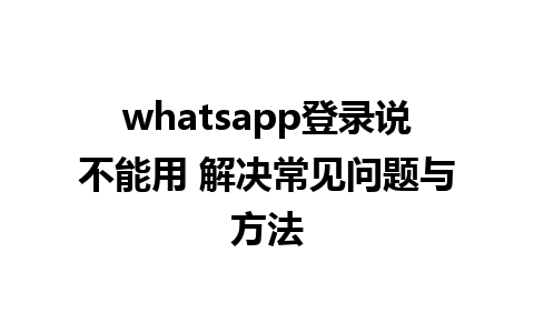 whatsapp登录说不能用 解决常见问题与方法