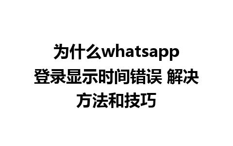 为什么whatsapp登录显示时间错误 解决方法和技巧