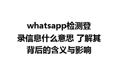 whatsapp检测登录信息什么意思 了解其背后的含义与影响