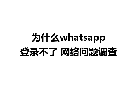 为什么whatsapp登录不了 网络问题调查