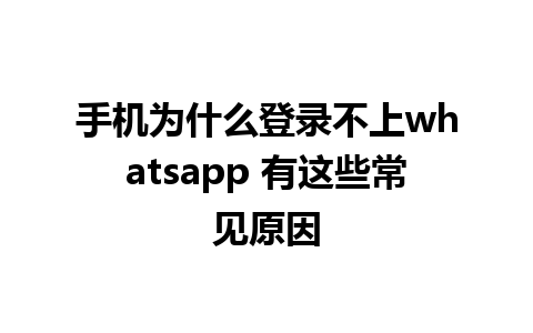 手机为什么登录不上whatsapp 有这些常见原因