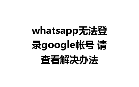 whatsapp无法登录google帐号 请查看解决办法