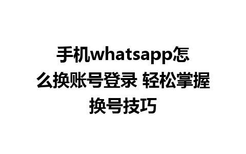 手机whatsapp怎么换账号登录 轻松掌握换号技巧