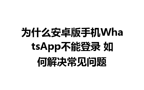 为什么安卓版手机WhatsApp不能登录 如何解决常见问题