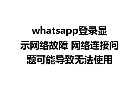 whatsapp登录显示网络故障 网络连接问题可能导致无法使用