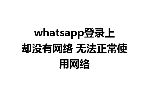 whatsapp登录上却没有网络 无法正常使用网络