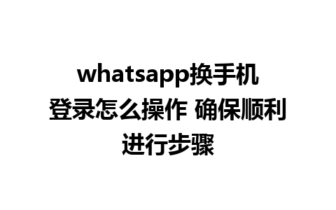 whatsapp换手机登录怎么操作 确保顺利进行步骤