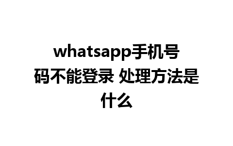 whatsapp手机号码不能登录 处理方法是什么