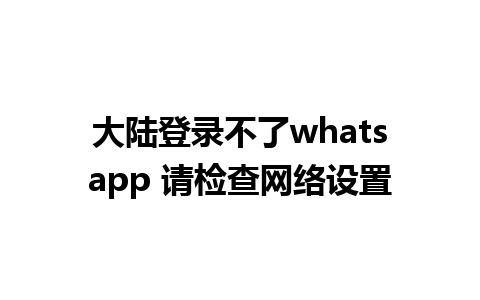 大陆登录不了whatsapp 请检查网络设置