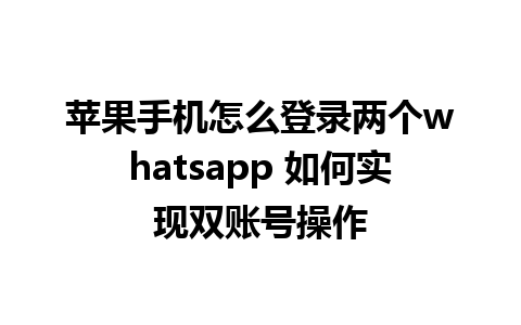 苹果手机怎么登录两个whatsapp 如何实现双账号操作