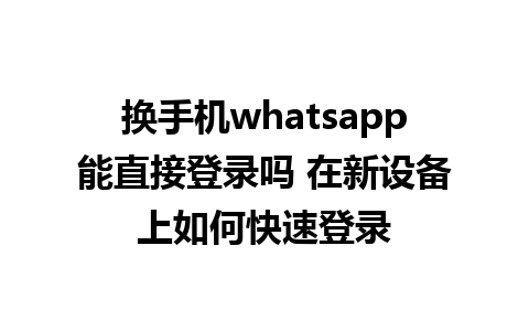 换手机whatsapp能直接登录吗 在新设备上如何快速登录