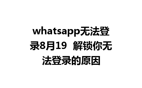 whatsapp无法登录8月19  解锁你无法登录的原因