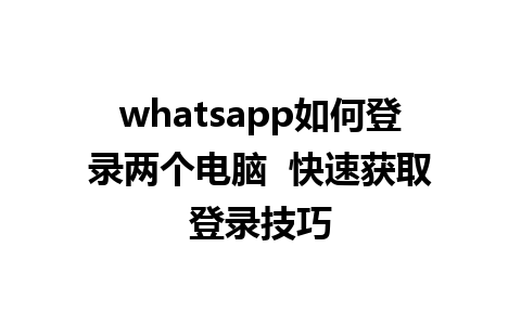 whatsapp如何登录两个电脑  快速获取登录技巧