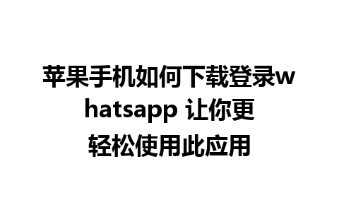 苹果手机如何下载登录whatsapp 让你更轻松使用此应用