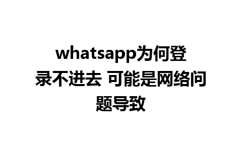 whatsapp为何登录不进去 可能是网络问题导致