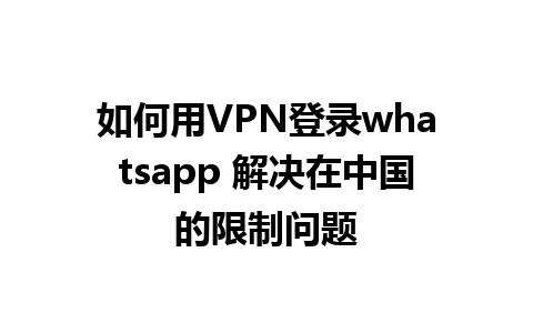 如何用VPN登录whatsapp 解决在中国的限制问题