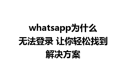 whatsapp为什么无法登录 让你轻松找到解决方案