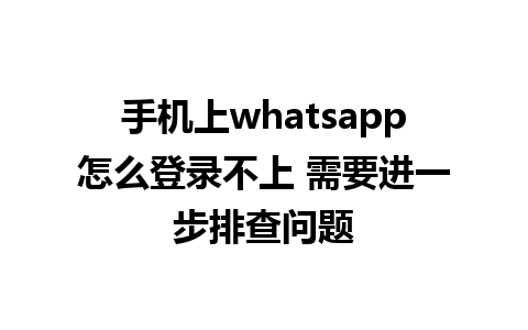 手机上whatsapp怎么登录不上 需要进一步排查问题