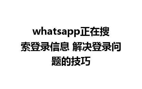 whatsapp正在搜索登录信息 解决登录问题的技巧