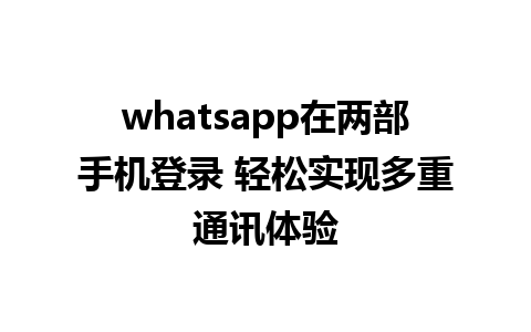 whatsapp在两部手机登录 轻松实现多重通讯体验