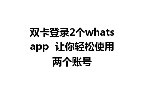 双卡登录2个whatsapp  让你轻松使用两个账号