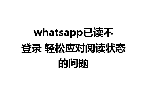 whatsapp已读不登录 轻松应对阅读状态的问题