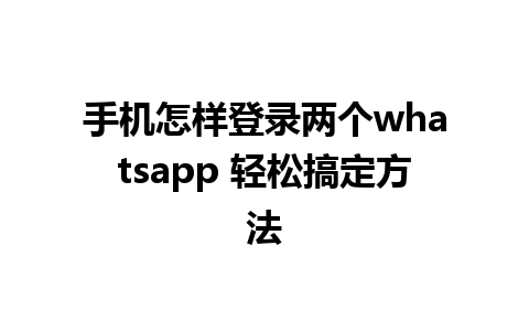 手机怎样登录两个whatsapp 轻松搞定方法